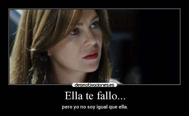 Ella te fallo... - pero yo no soy igual que ella.