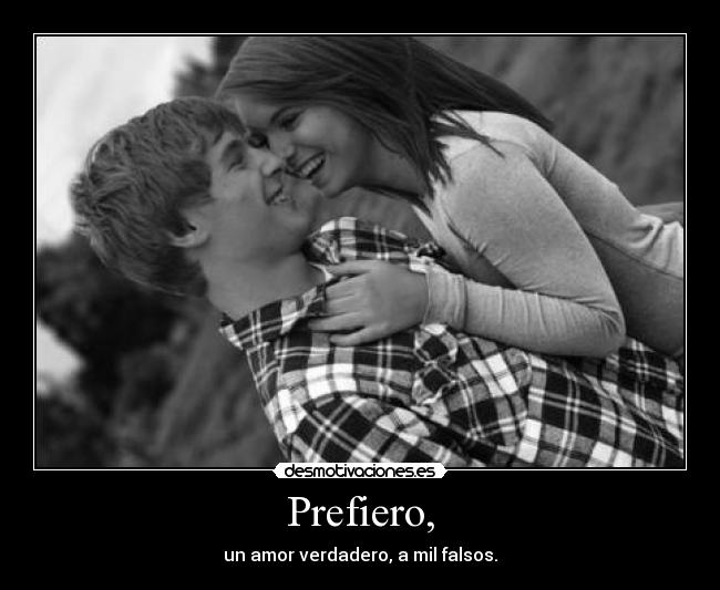 Prefiero, - un amor verdadero, a mil falsos.