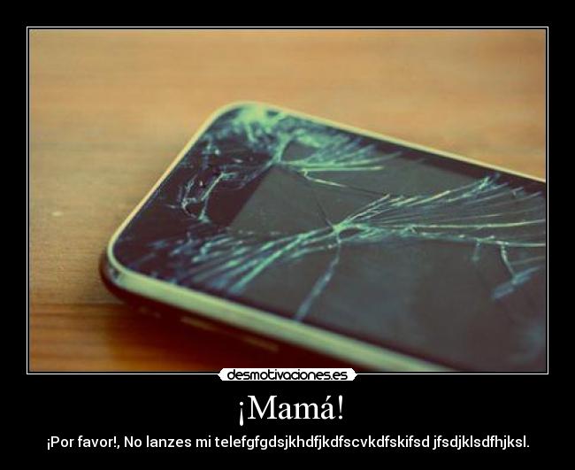 ¡Mamá! - ¡Por favor!, No lanzes mi telefgfgdsjkhdfjkdfscvkdfskifsd jfsdjklsdfhjksl.