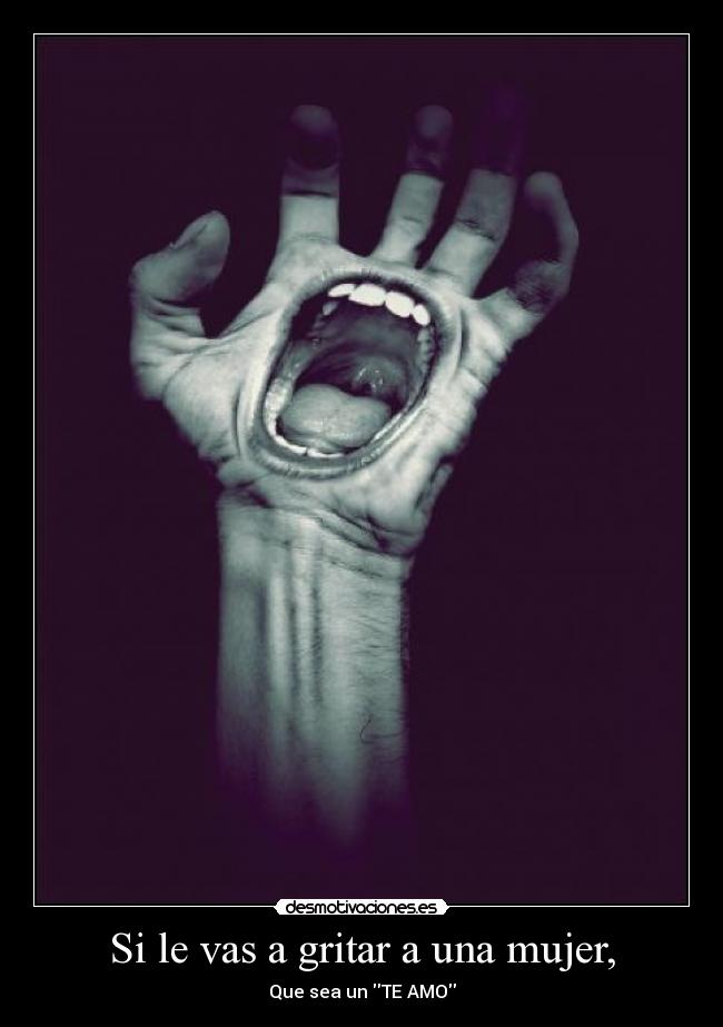 Si le vas a gritar a una mujer, - 