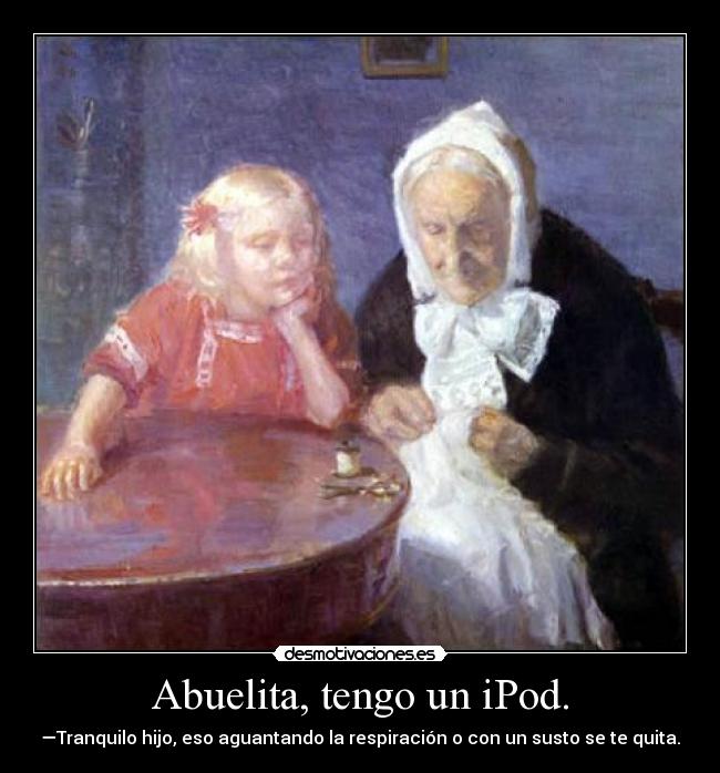 Abuelita, tengo un iPod. - —Tranquilo hijo, eso aguantando la respiración o con un susto se te quita.