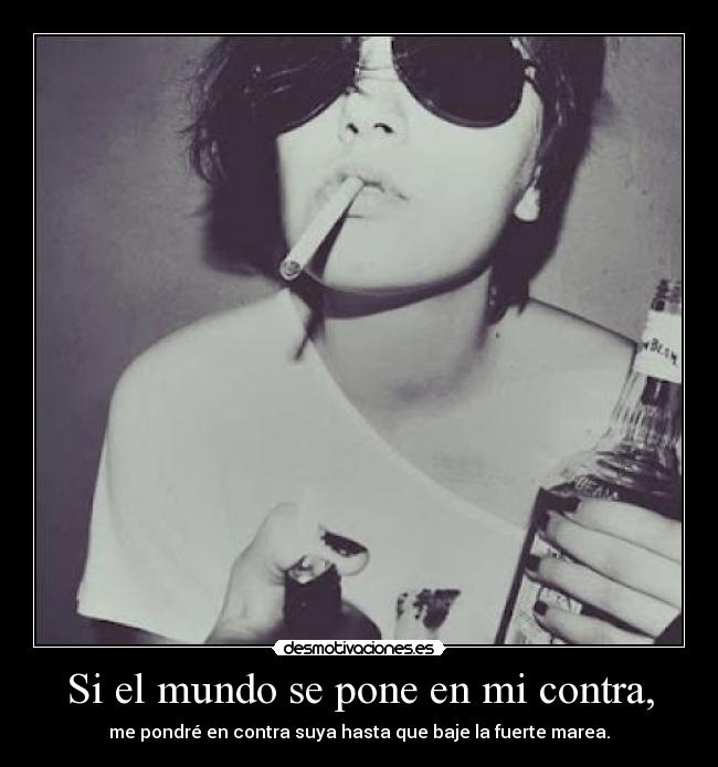 Si el mundo se pone en mi contra, - me pondré en contra suya hasta que baje la fuerte marea.