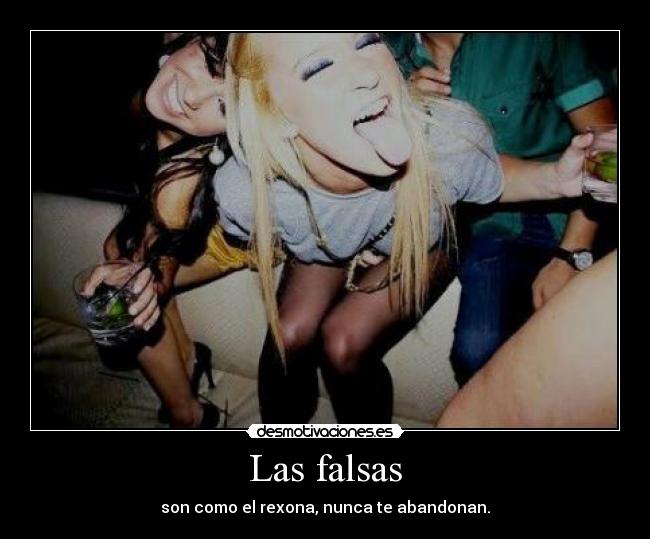 Las falsas - son como el rexona, nunca te abandonan.