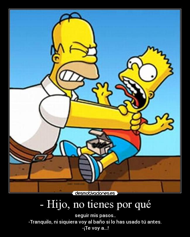 - Hijo, no tienes por qué -