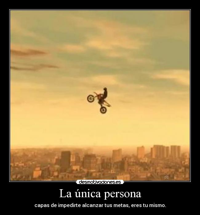 La única persona - capas de impedirte alcanzar tus metas, eres tu mismo.