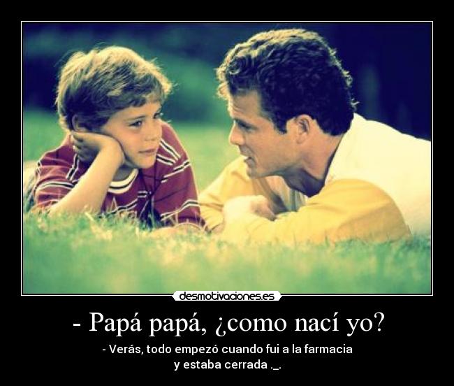 - Papá papá, ¿como nací yo? - 