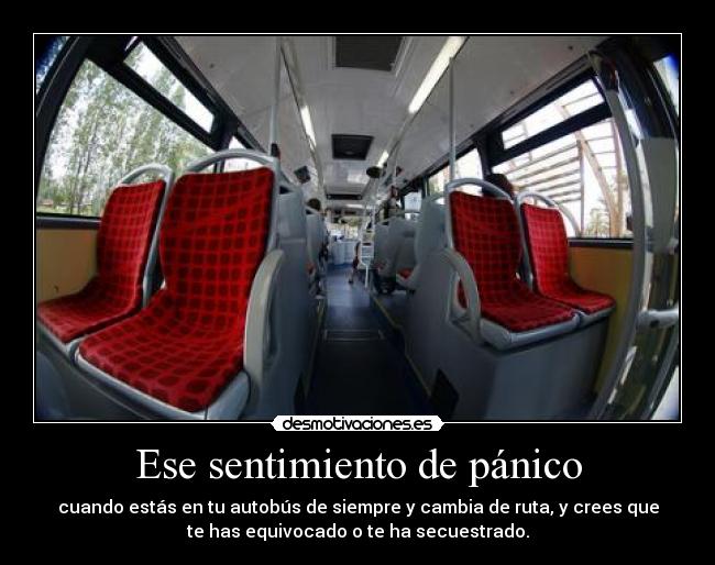 Ese sentimiento de pánico - cuando estás en tu autobús de siempre y cambia de ruta, y crees que
te has equivocado o te ha secuestrado.