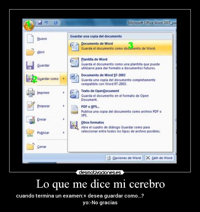 Lo que me dice mi cerebro - cuando termina un examen:+ desea guardar como...?
yo:-No gracias