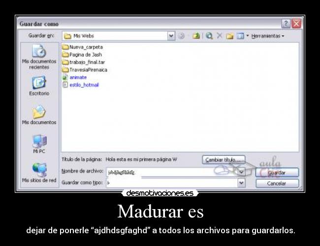 Madurar es - dejar de ponerle “ajdhdsgfaghd” a todos los archivos para guardarlos.