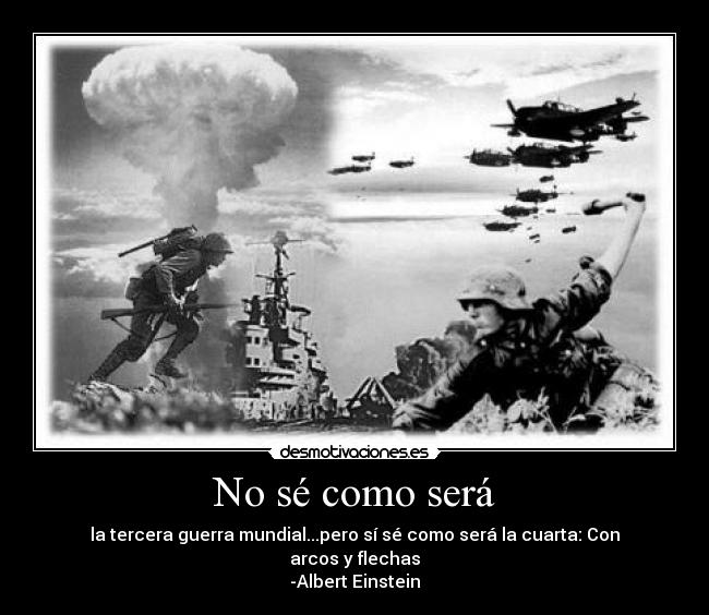 No sé como será - la tercera guerra mundial...pero sí sé como será la cuarta: Con arcos y flechas
-Albert Einstein