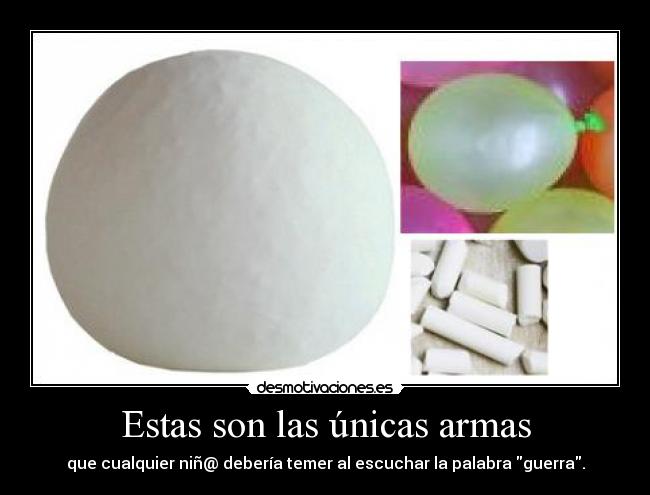 Estas son las únicas armas - que cualquier niñ@ debería temer al escuchar la palabra guerra.