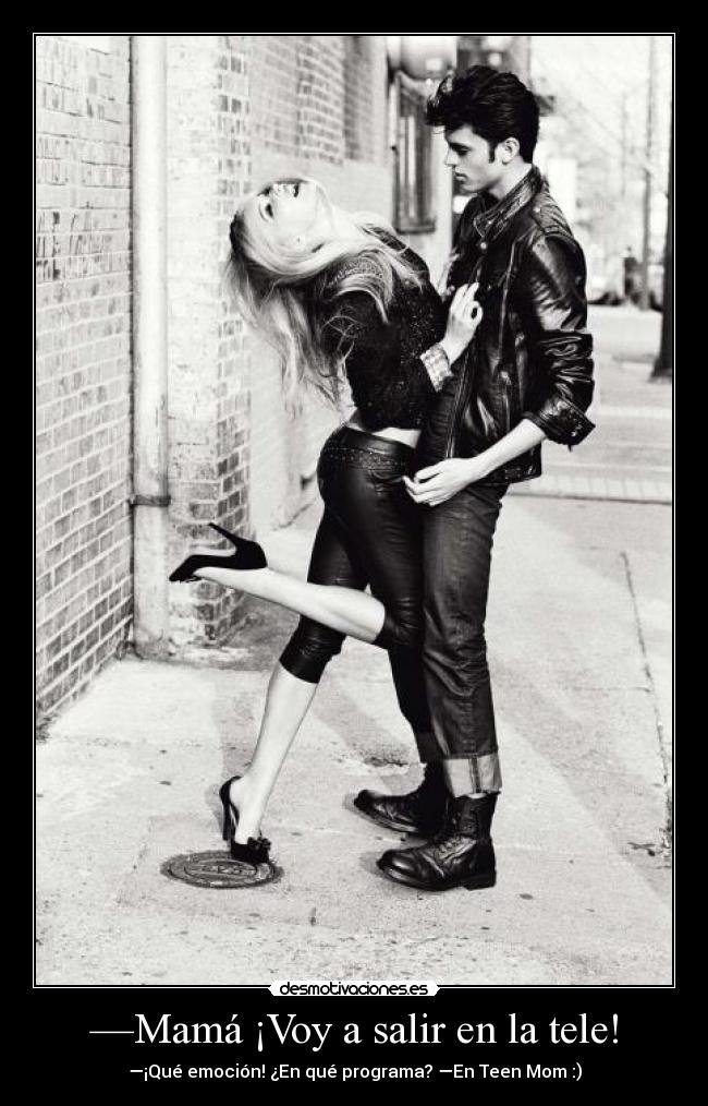 —Mamá ¡Voy a salir en la tele! - —¡Qué emoción! ¿En qué programa? —En Teen Mom :)