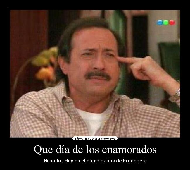 Que día de los enamorados - Ni nada , Hoy es el cumpleaños de Franchela♥