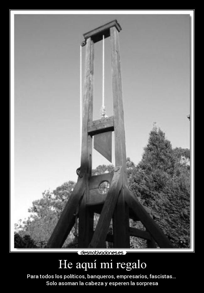 He aquí mi regalo - Para todos los políticos, banqueros, empresarios, fascistas...
Solo asoman la cabeza y esperen la sorpresa