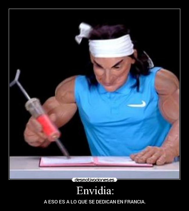 Envidia: - A ESO ES A LO QUE SE DEDICAN EN FRANCIA.