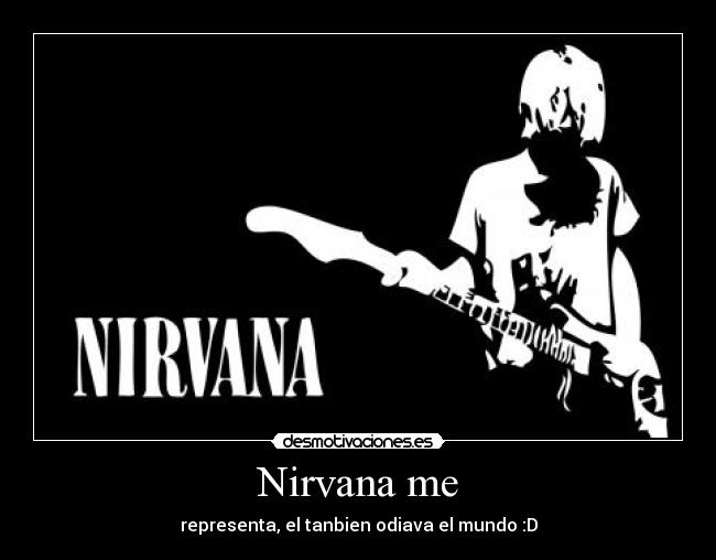 Nirvana me - representa, el tanbien odiava el mundo :D