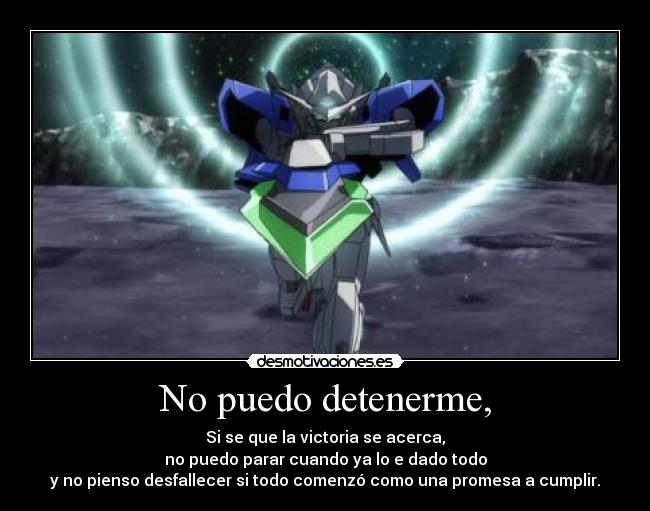 No puedo detenerme, - Si se que la victoria se acerca,
no puedo parar cuando ya lo e dado todo
y no pienso desfallecer si todo comenzó como una promesa a cumplir.