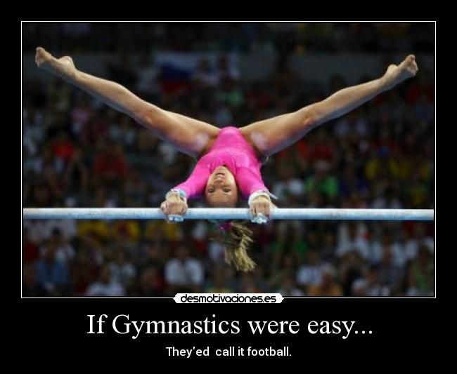 If Gymnastics were easy... - Theyed  call it football.