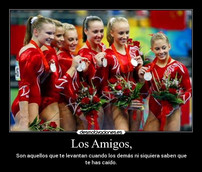 Los Amigos, - Son aquellos que te levantan cuando los demás ni siquiera saben que te has caído.