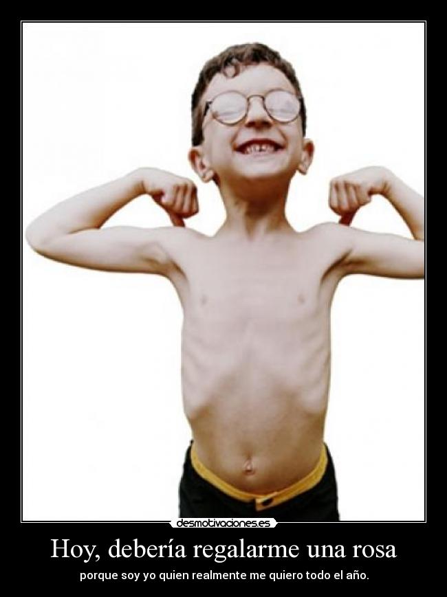 Hoy, debería regalarme una rosa - porque soy yo quien realmente me quiero todo el año.