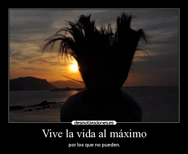 Vive la vida al máximo - por los que no pueden.