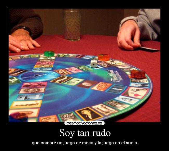 Soy tan rudo - que compré un juego de mesa y lo juego en el suelo.