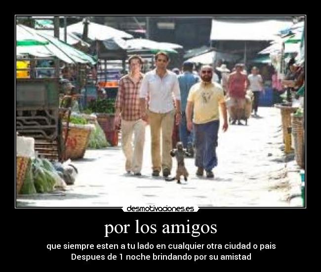 por los amigos - que siempre esten a tu lado en cualquier otra ciudad o pais
Despues de 1 noche brindando por su amistad
