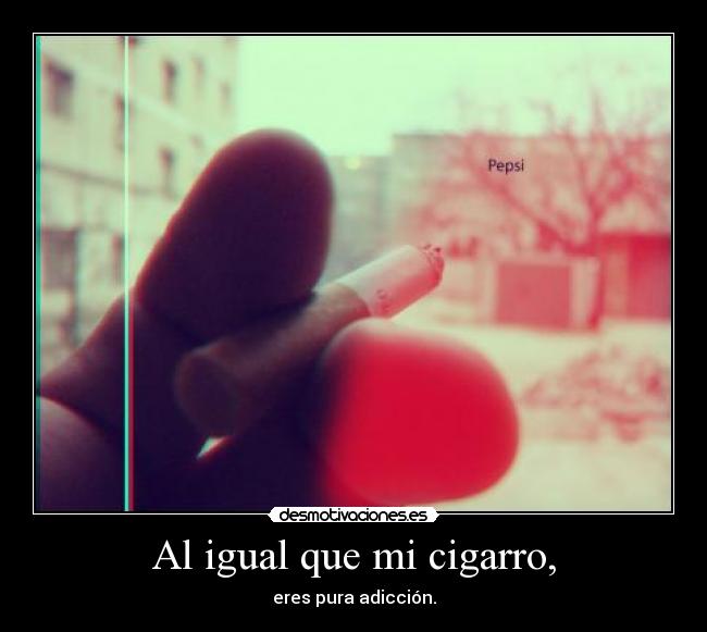 Al igual que mi cigarro, - 