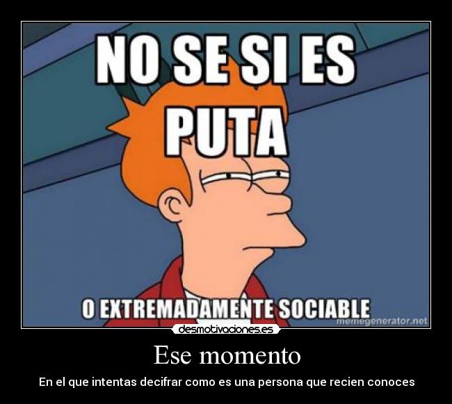 Ese momento - En el que intentas decifrar como es una persona que recien conoces