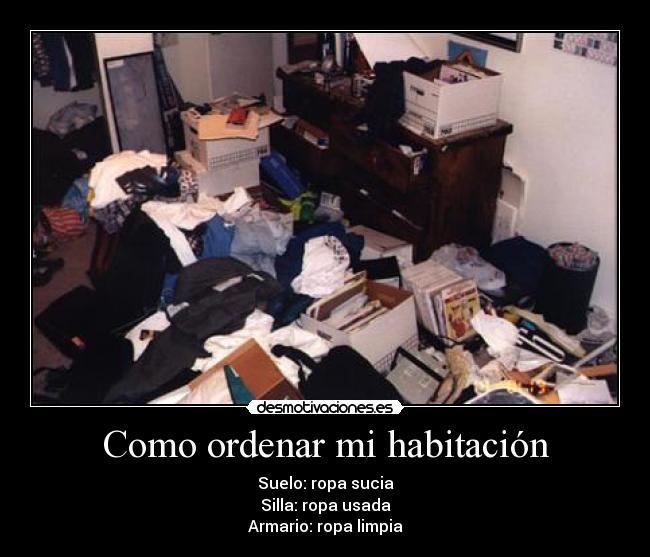 Como ordenar mi habitación - Suelo: ropa sucia
Silla: ropa usada
Armario: ropa limpia