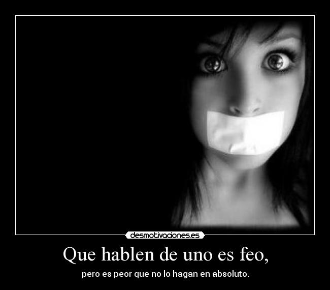 Que hablen de uno es feo, - 