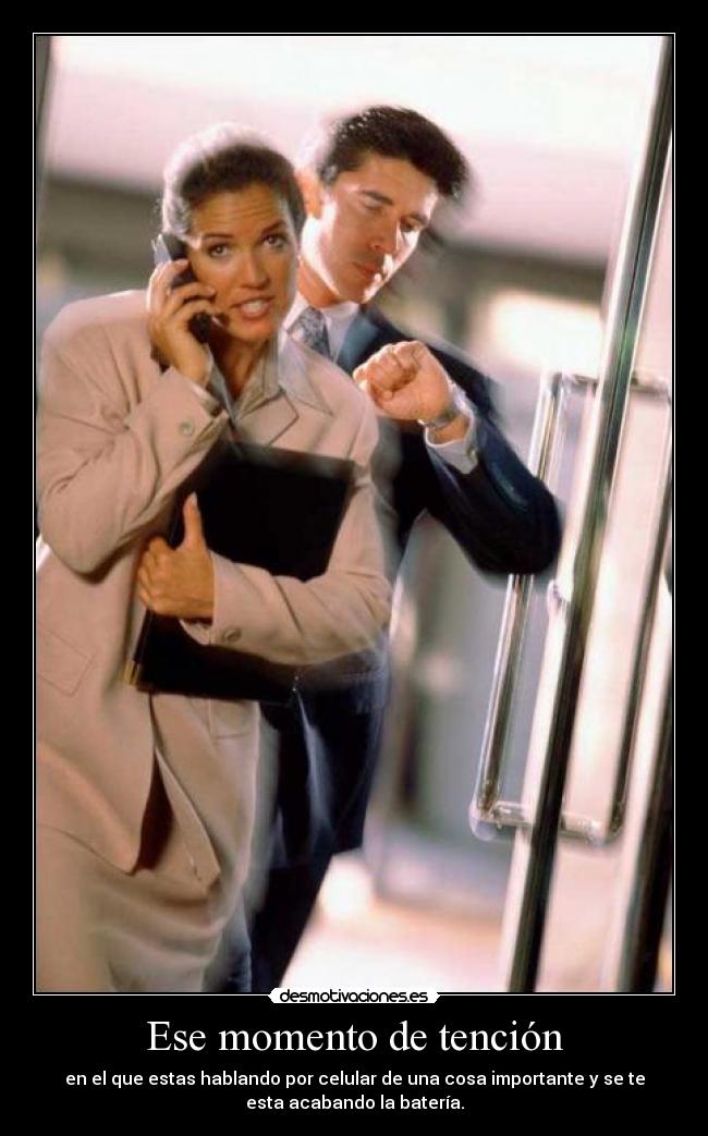 Ese momento de tención - en el que estas hablando por celular de una cosa importante y se te
esta acabando la batería.