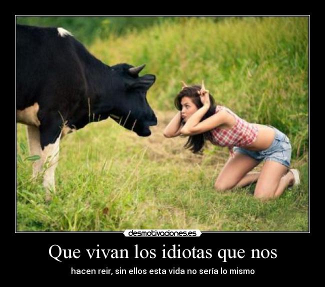 Que vivan los idiotas que nos -