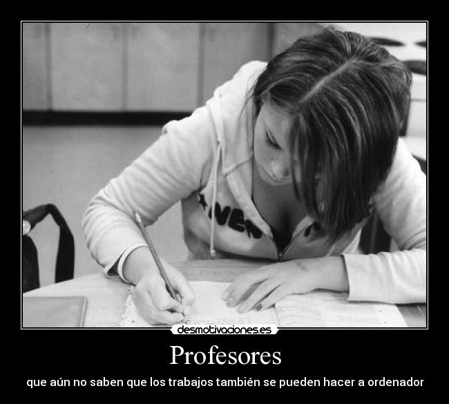 Profesores - que aún no saben que los trabajos también se pueden hacer a ordenador