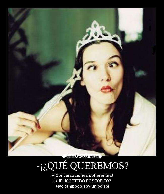-¡¿QUÉ QUEREMOS? - +¡Conversaciones coherentes!
-¿HELICOPTERO FOSFORITO?
+¡yo tampoco soy un bolso!
