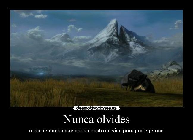 Nunca olvides - a las personas que darian hasta su vida para protegernos.