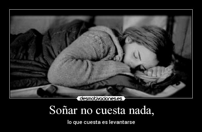 Soñar no cuesta nada, - lo que cuesta es levantarse