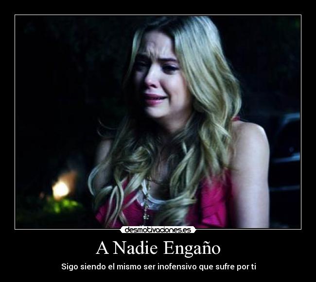 A Nadie Engaño - Sigo siendo el mismo ser inofensivo que sufre por ti