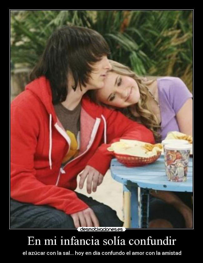 En mi infancia solía confundir - el azúcar con la sal... hoy en día confundo el amor con la amistad