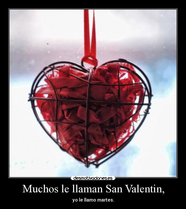 Muchos le llaman San Valentin, - yo le llamo martes.