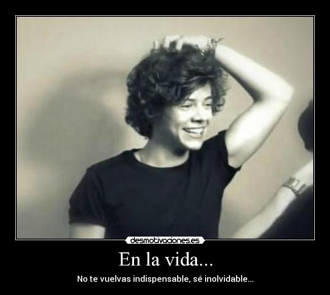 En la vida... - No te vuelvas indispensable, sé inolvidable...