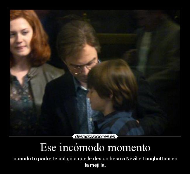 Ese incómodo momento - cuando tu padre te obliga a que le des un beso a Neville Longbottom en la mejilla.