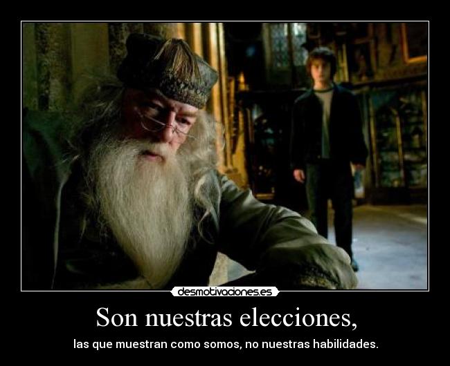 Son nuestras elecciones, - las que muestran como somos, no nuestras habilidades.