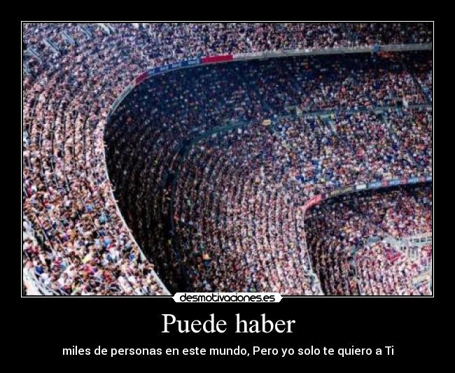 Puede haber - miles de personas en este mundo, Pero yo solo te quiero a Ti