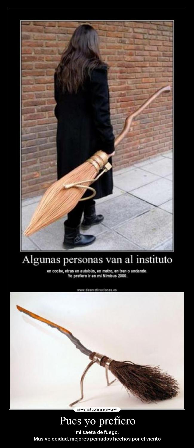 Pues yo prefiero - mi saeta de fuego,
Mas velocidad, mejores peinados hechos por el viento