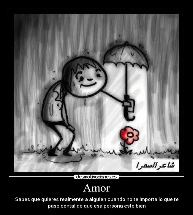 Amor - Sabes que quieres realmente a alguien cuando no te importa lo que te
pase contal de que esa persona este bien