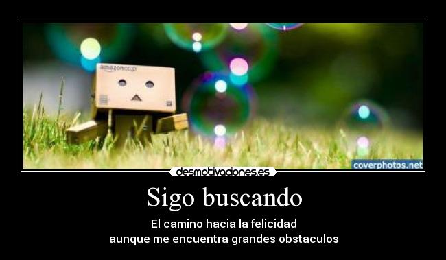 Sigo buscando - El camino hacia la felicidad
aunque me encuentra grandes obstaculos