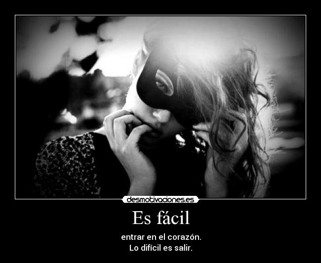 Es fácil - entrar en el corazón.
Lo difícil es salir.