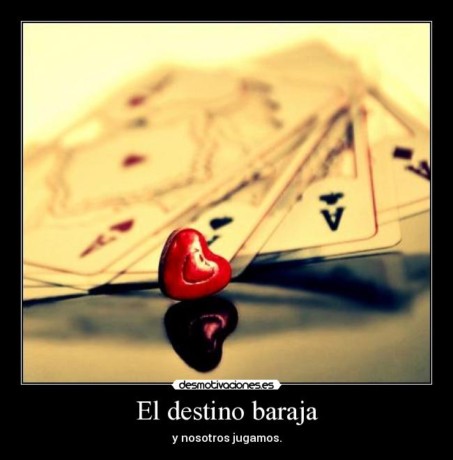 El destino baraja - y nosotros jugamos.