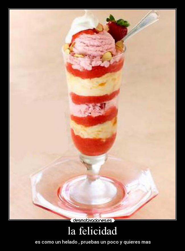 la felicidad - es como un helado , pruebas un poco y quieres mas